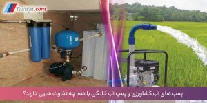 پمپ های آب کشاورزی و پمپ آب خانگی با هم چه تفاوت هایی دارند؟